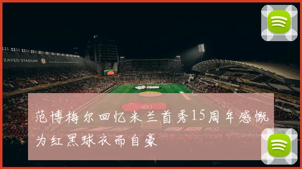 范博梅尔回忆米兰首秀15周年感慨为红黑球衣而自豪