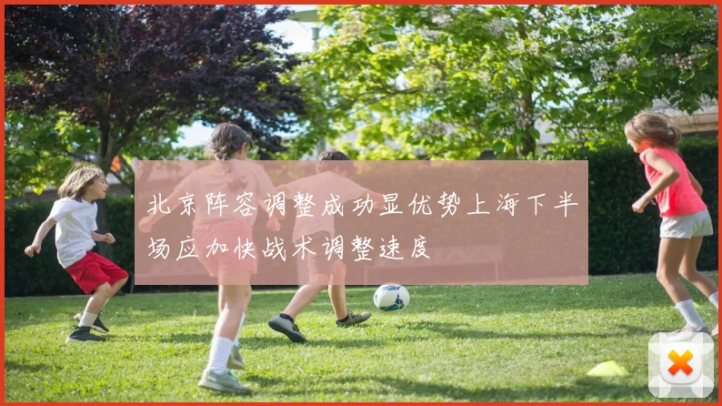 北京阵容调整成功显优势上海下半场应加快战术调整速度