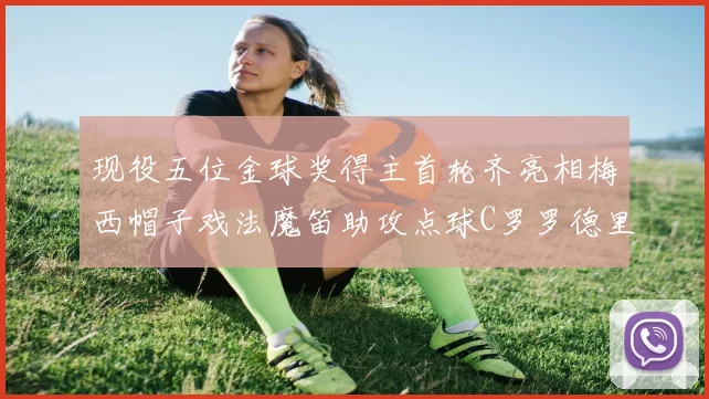 现役五位金球奖得主首轮齐亮相梅西帽子戏法魔笛助攻点球C罗罗德里握手言和
