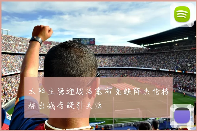 太阳主场迎战活塞布克缺阵杰伦格林出战存疑引关注