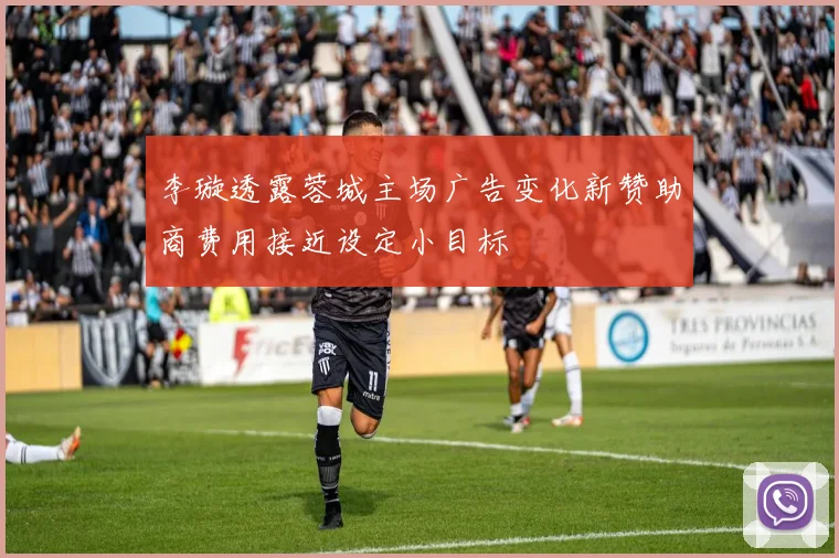 李璇透露蓉城主场广告变化新赞助商费用接近设定小目标