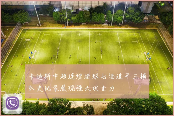 卡迪斯中超连续进球七场追平三镇队史纪录展现强大攻击力