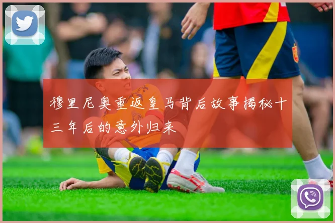 穆里尼奥重返皇马背后故事揭秘十三年后的意外归来